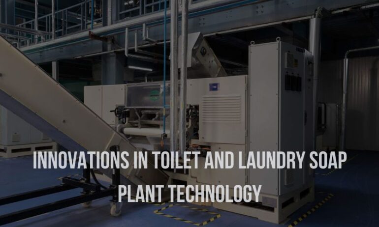 Innovations in Toilet and Laundry Soap Plant Technology